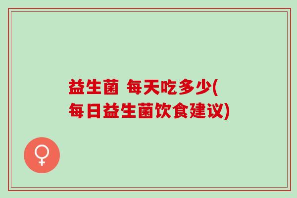 益生菌 每天吃多少(每日益生菌饮食建议)