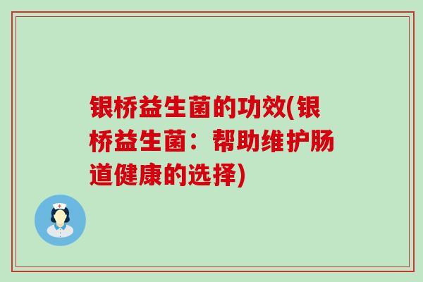 银桥益生菌的功效(银桥益生菌:帮助维护肠道健康的选择) 银桥益生菌的功效(银桥益生菌:帮助维护肠道健康的选择)