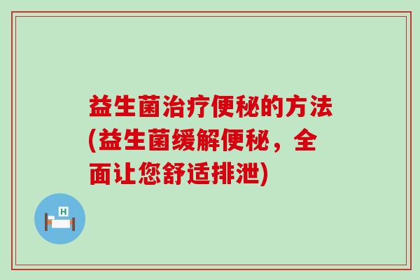 益生菌的方法(益生菌缓解，全面让您舒适排泄)