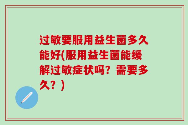 要服用益生菌多久能好(服用益生菌能缓解症状吗？需要多久？)