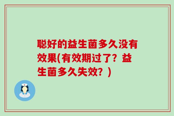聪好的益生菌多久没有效果(有效期过了？益生菌多久失效？)