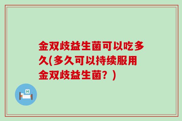 金双歧益生菌可以吃多久(多久可以持续服用金双歧益生菌？)