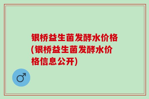 银桥益生菌发酵水价格(银桥益生菌发酵水价格信息公开)