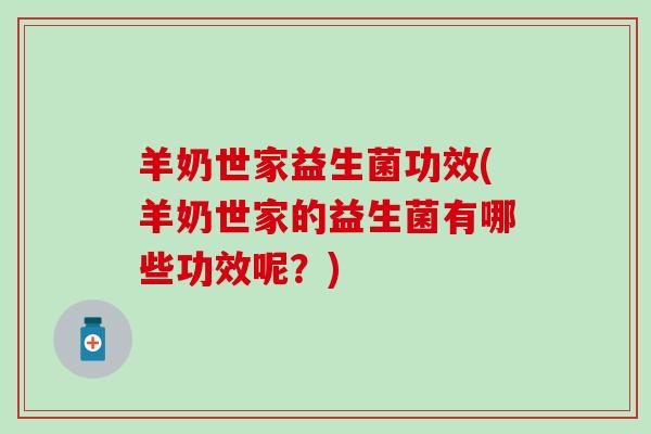 羊奶世家益生菌功效(羊奶世家的益生菌有哪些功效呢？)