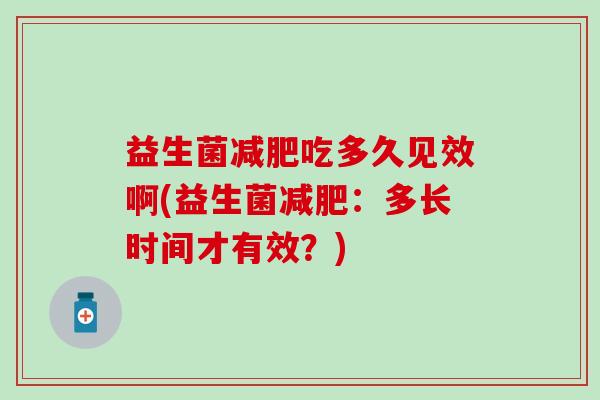 益生菌吃多久见效啊(益生菌：多长时间才有效？)