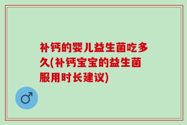 补钙的婴儿益生菌吃多久(补钙宝宝的益生菌服用时长建议)