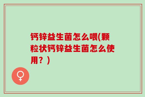 钙锌益生菌怎么喂(颗粒状钙锌益生菌怎么使用？)