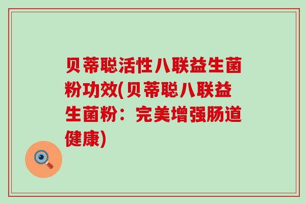 贝蒂聪活性八联益生菌粉功效(贝蒂聪八联益生菌粉：完美增强肠道健康)