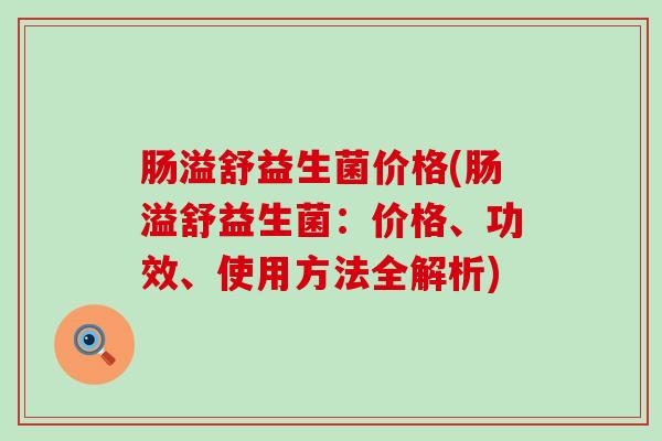 肠溢舒益生菌价格(肠溢舒益生菌：价格、功效、使用方法全解析)