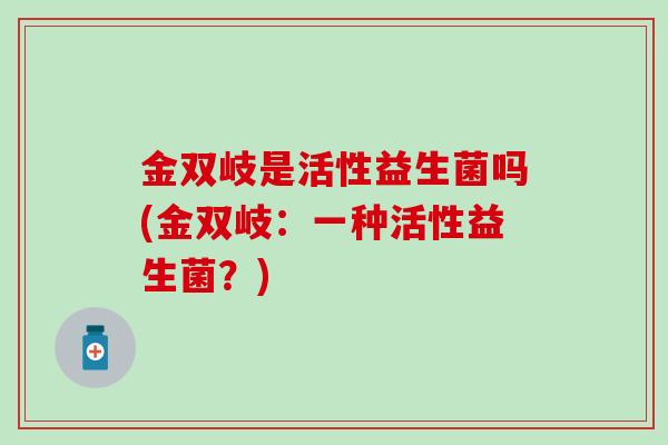 金双岐是活性益生菌吗(金双岐：一种活性益生菌？)