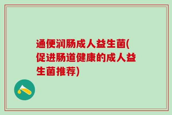 通便润肠成人益生菌(促进肠道健康的成人益生菌推荐)