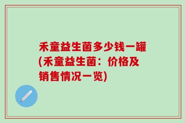 禾童益生菌多少钱一罐(禾童益生菌：价格及销售情况一览)