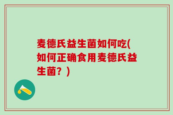麦德氏益生菌如何吃(如何正确食用麦德氏益生菌？)