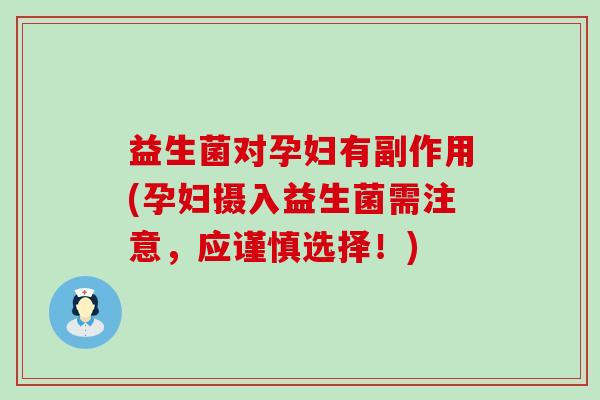 益生菌对孕妇有副作用(孕妇摄入益生菌需注意，应谨慎选择！)