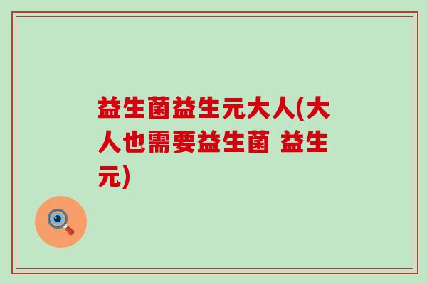 益生菌益生元大人(大人也需要益生菌 益生元)