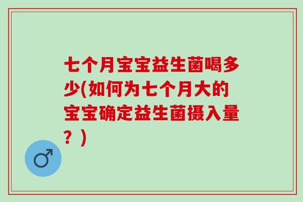 七个月宝宝益生菌喝多少(如何为七个月大的宝宝确定益生菌摄入量？)
