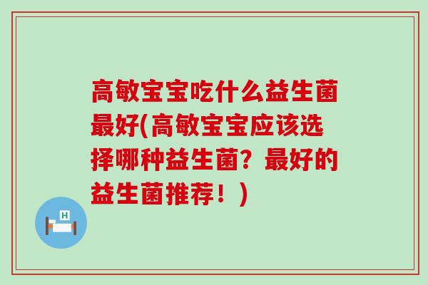 高敏宝宝吃什么益生菌好(高敏宝宝应该选择哪种益生菌？好的益生菌推荐！)