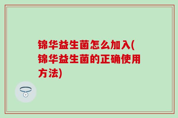 锦华益生菌怎么加入(锦华益生菌的正确使用方法)