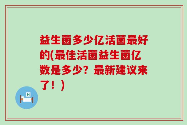 益生菌多少亿活菌好的(佳活菌益生菌亿数是多少？新建议来了！)