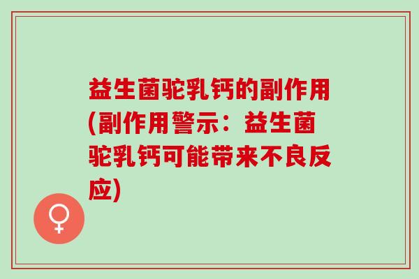 益生菌驼乳钙的副作用(副作用警示：益生菌驼乳钙可能带来不良反应)