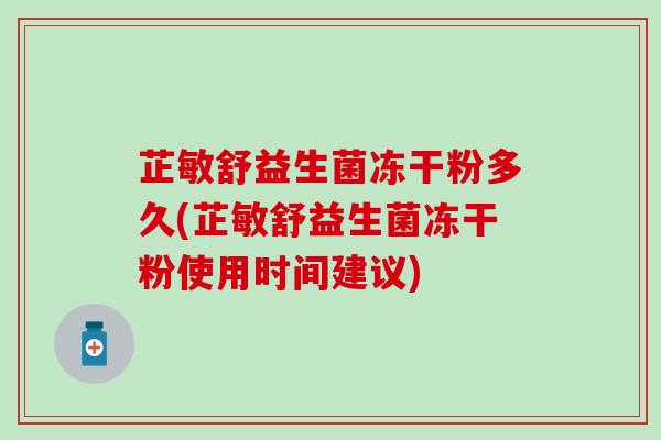 芷敏舒益生菌冻干粉多久(芷敏舒益生菌冻干粉使用时间建议)