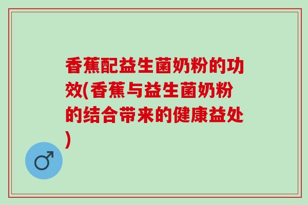 香蕉配益生菌奶粉的功效(香蕉与益生菌奶粉的结合带来的健康益处)