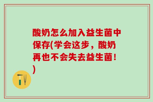 酸奶怎么加入益生菌中保存(学会这步，酸奶再也不会失去益生菌！)