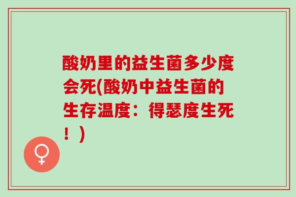 酸奶里的益生菌多少度会死(酸奶中益生菌的生存温度：得瑟度生死！)