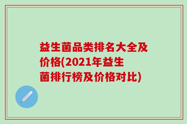 益生菌品类排名大全及价格(2021年益生菌排行榜及价格对比)