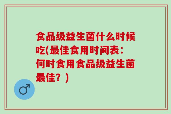 食品级益生菌什么时候吃(佳食用时间表：何时食用食品级益生菌佳？)