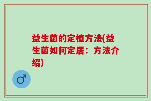 益生菌的定植方法(益生菌如何定居：方法介绍)