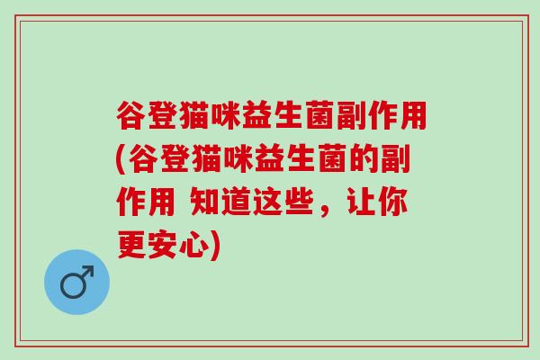 谷登猫咪益生菌副作用(谷登猫咪益生菌的副作用 知道这些，让你更安心)