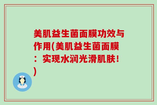 美肌益生菌面膜功效与作用(美肌益生菌面膜：实现水润光滑！)