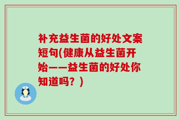 补充益生菌的好处文案短句(健康从益生菌开始——益生菌的好处你知道吗？)