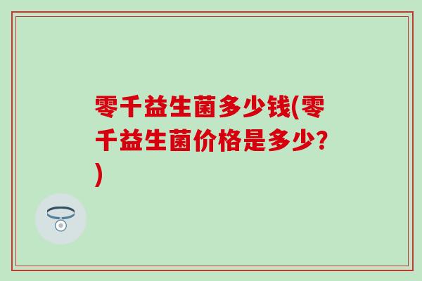 零千益生菌多少钱(零千益生菌价格是多少？)