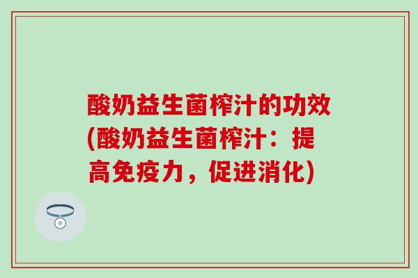 酸奶益生菌榨汁的功效(酸奶益生菌榨汁：提高力，促进消化)