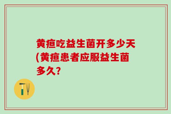 黄疸吃益生菌开多少天(黄疸患者应服益生菌多久？