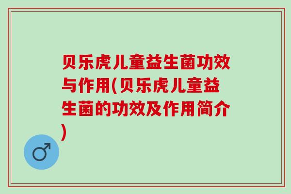 贝乐虎儿童益生菌功效与作用(贝乐虎儿童益生菌的功效及作用简介)