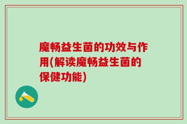 魔畅益生菌的功效与作用(解读魔畅益生菌的保健功能)