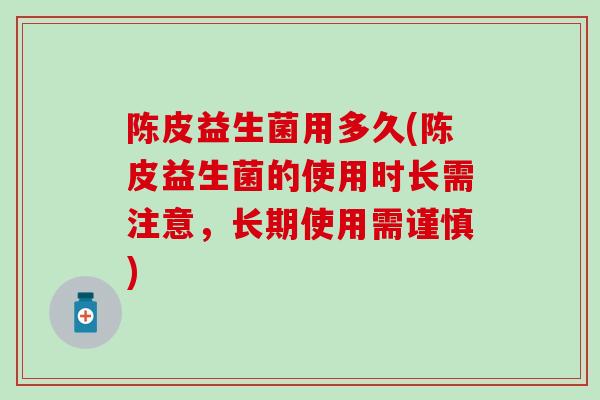 陈皮益生菌用多久(陈皮益生菌的使用时长需注意，长期使用需谨慎)