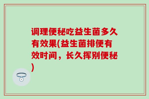 调理吃益生菌多久有效果(益生菌排便有效时间，长久挥别)