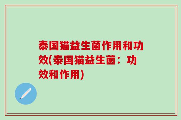泰国猫益生菌作用和功效(泰国猫益生菌：功效和作用)