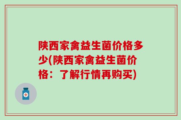 陕西家禽益生菌价格多少(陕西家禽益生菌价格：了解行情再购买)