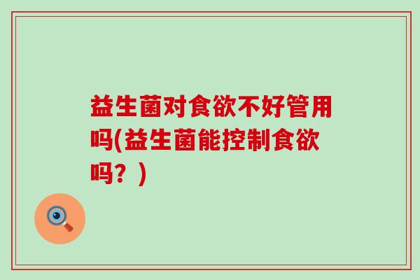 益生菌对不好管用吗(益生菌能控制吗？)