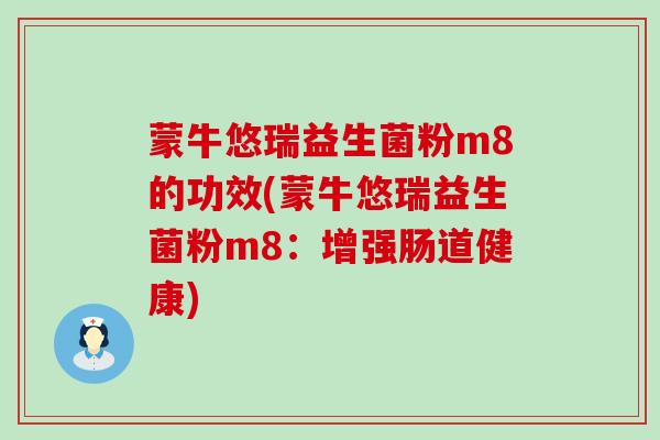 蒙牛悠瑞益生菌粉m8的功效(蒙牛悠瑞益生菌粉m8：增强肠道健康)