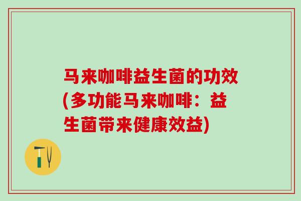 马来咖啡益生菌的功效(多功能马来咖啡：益生菌带来健康效益)