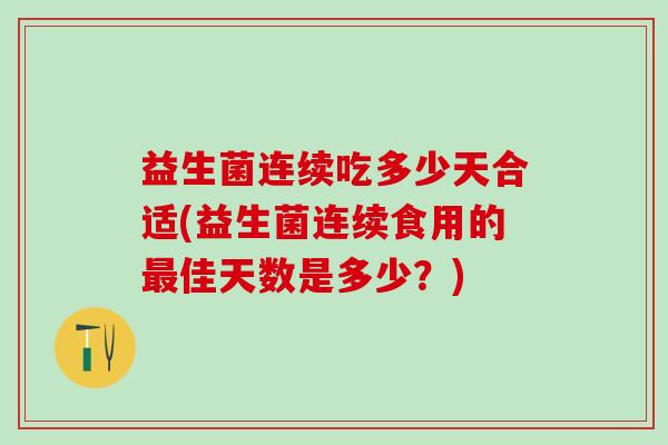 益生菌连续吃多少天合适(益生菌连续食用的佳天数是多少？)
