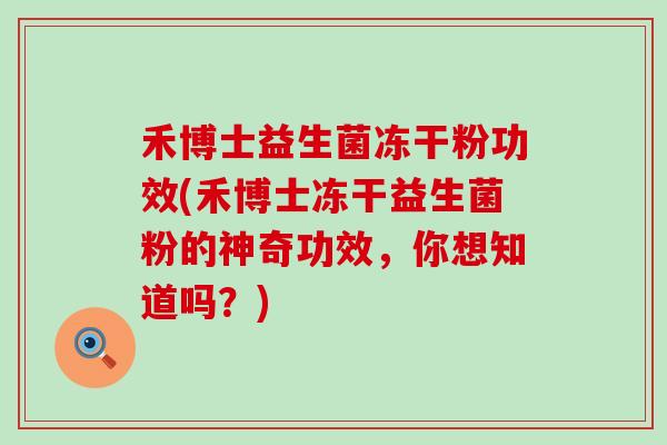 禾博士益生菌冻干粉功效(禾博士冻干益生菌粉的神奇功效，你想知道吗？)
