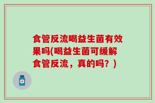 食管反流喝益生菌有效果吗(喝益生菌可缓解食管反流，真的吗？)