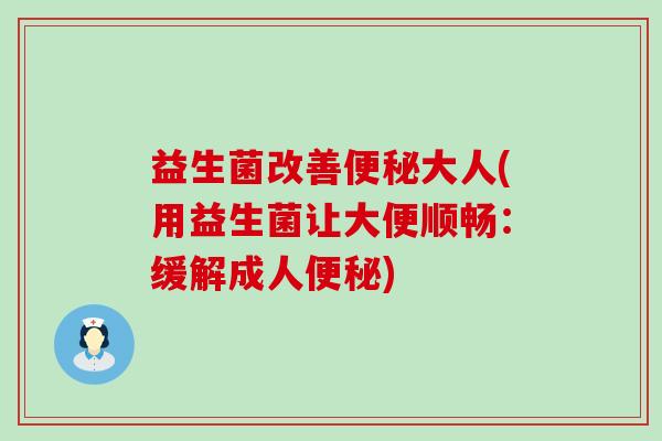 益生菌改善大人(用益生菌让大便顺畅：缓解成人)
